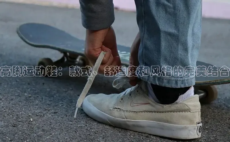 意昂2代理百度搜索资源平台高脚运动鞋：款式、舒适度和风格的完美结合
