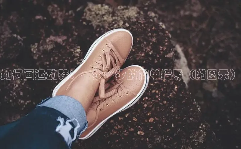 意昂2开户哇咔哇咔文化如何画运动鞋：一步一步的简单指导（附图示）