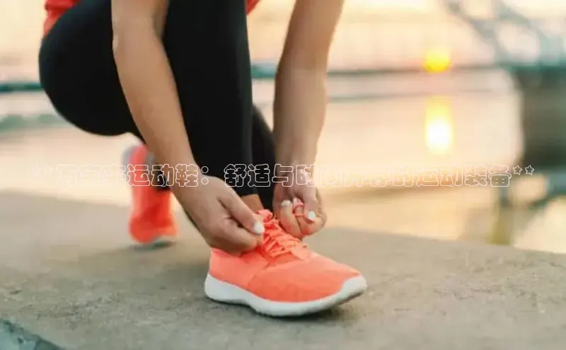 意昂2体育官方网站顺丰**万宝来运动鞋：舒适与时尚并存的运动装备**