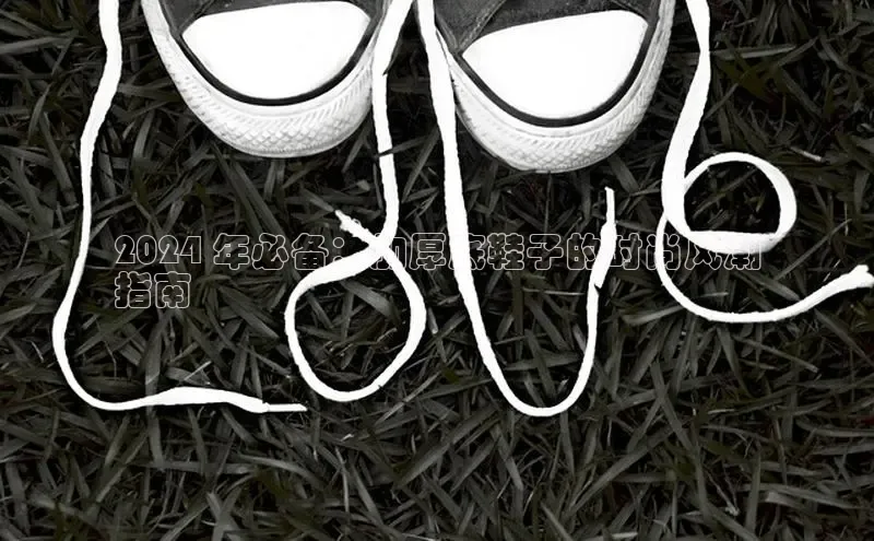 意昂2注册携程2024 年必备：加厚底鞋子的时尚风潮
指南