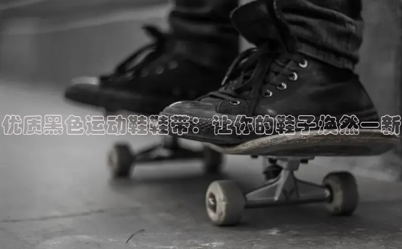 意昂2度小满支付优质黑色运动鞋鞋带：让你的鞋子焕然一新
