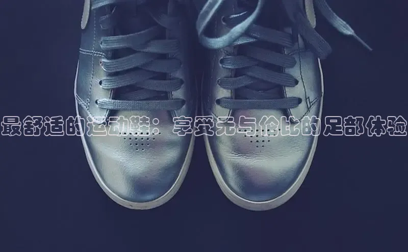 意昂2登录地址梯哥哥科技最舒适的运动鞋：享受无与伦比的足部体验