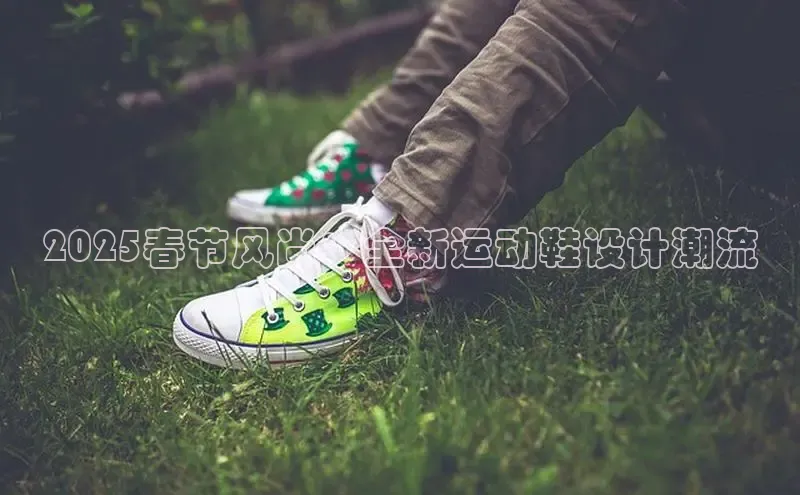 2025春节风尚：全新运动鞋设计潮流