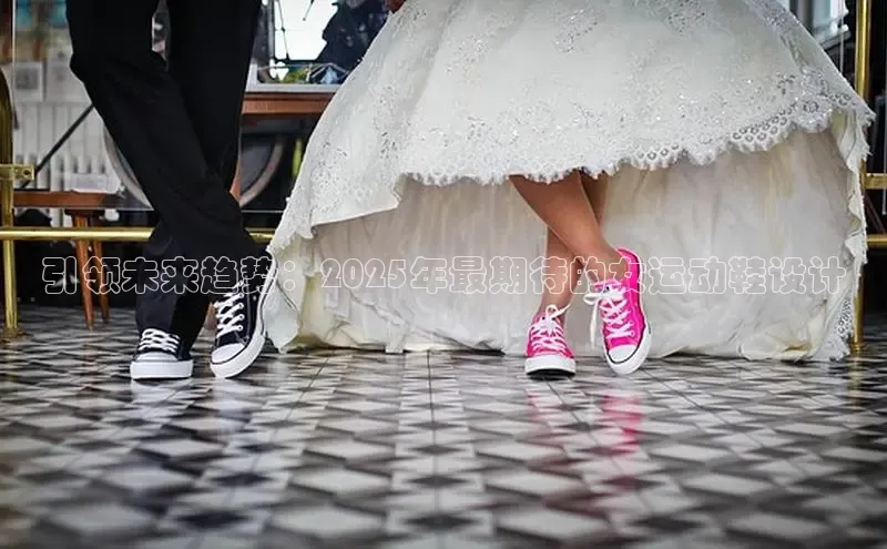 引领未来趋势：2025年最期待的女运动鞋设计