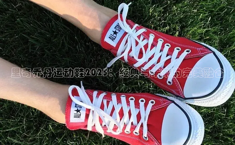 里奇乔丹运动鞋2025：经典与未来的完美融合